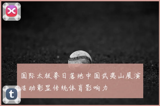 国际太极拳日落地中国武夷山展演活动彰显传统体育影响力