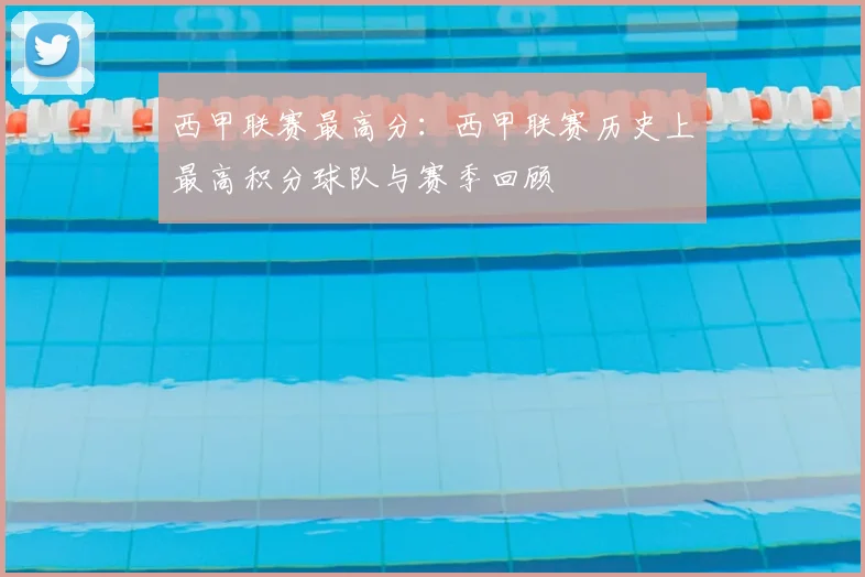 西甲联赛最高分：西甲联赛历史上最高积分球队与赛季回顾
